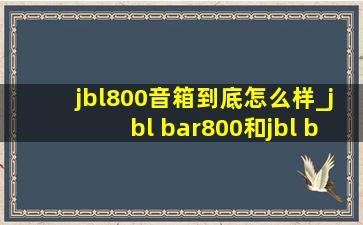 jbl800音箱到底怎么样_jbl bar800和jbl bar1000对比